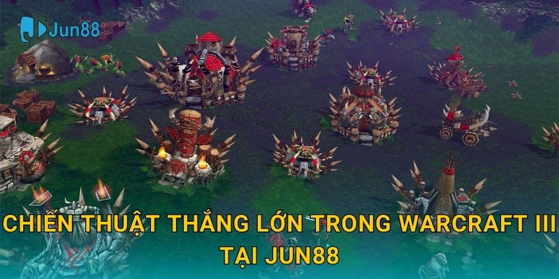 Chiến thuật thắng lớn trong Warcraft III tại Jun88