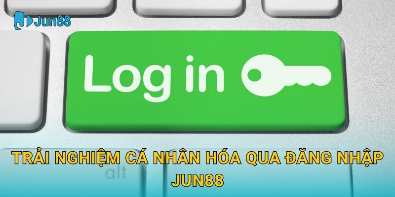 Trải nghiệm cá nhân hóa qua Đăng nhập Jun88