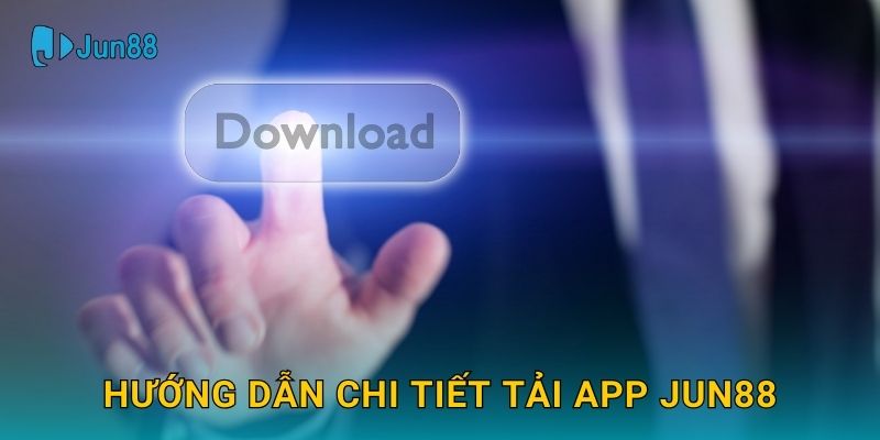 Hướng dẫn chi tiết Tải app Jun88
