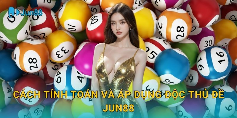 Cách tính toán và áp dụng Độc thủ đề Jun88