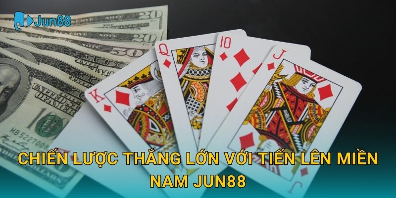 Tiến Lên Miền Nam Jun88 và chiến thuật chơi hiệu quả 3 Chiến lược thắng lớn với Tiến Lên Miền Nam Jun88